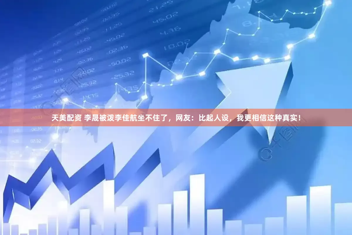 天美配资 李晟被泼李佳航坐不住了，网友：比起人设，我更相信这种真实！