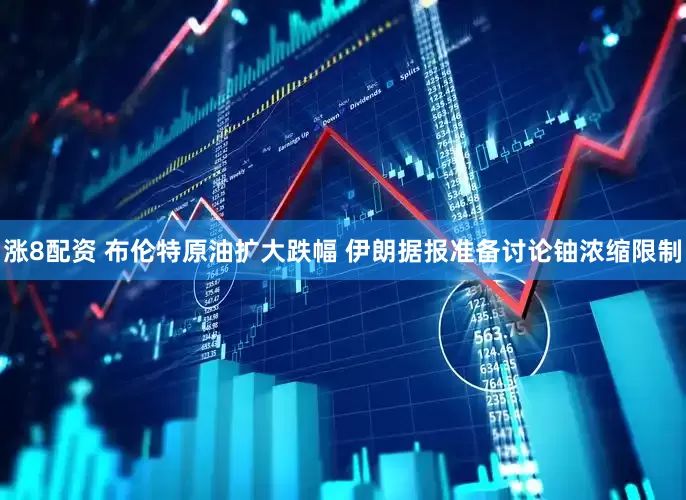 涨8配资 布伦特原油扩大跌幅 伊朗据报准备讨论铀浓缩限制