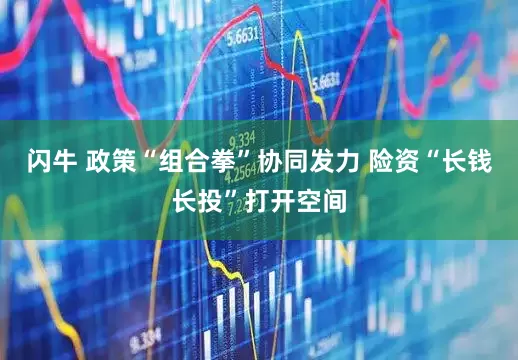 闪牛 政策“组合拳”协同发力 险资“长钱长投”打开空间