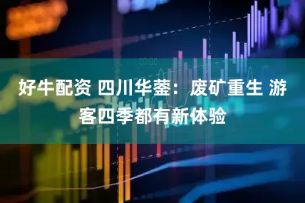 好牛配资 四川华蓥：废矿重生 游客四季都有新体验