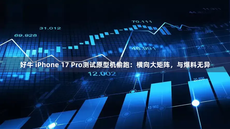 好牛 iPhone 17 Pro测试原型机偷跑：横向大矩阵，与爆料无异