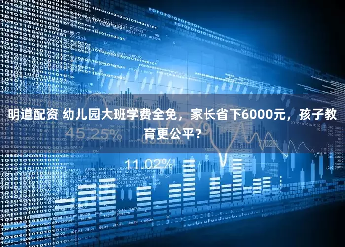 明道配资 幼儿园大班学费全免，家长省下6000元，孩子教育更公平？