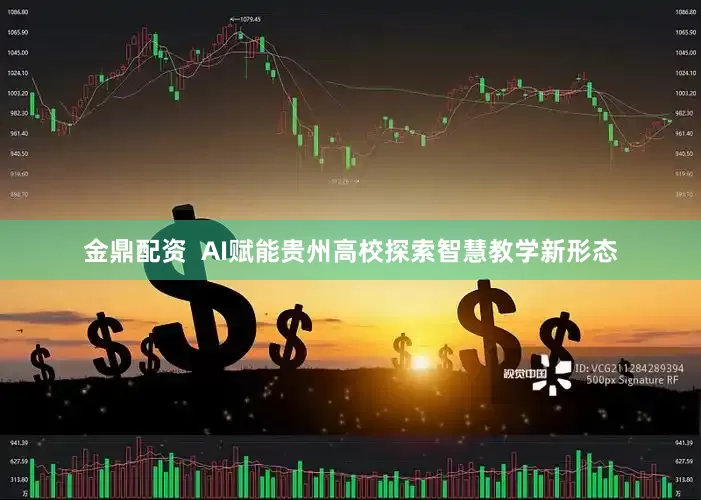 金鼎配资 AI赋能贵州高校探索智慧教学新形态
