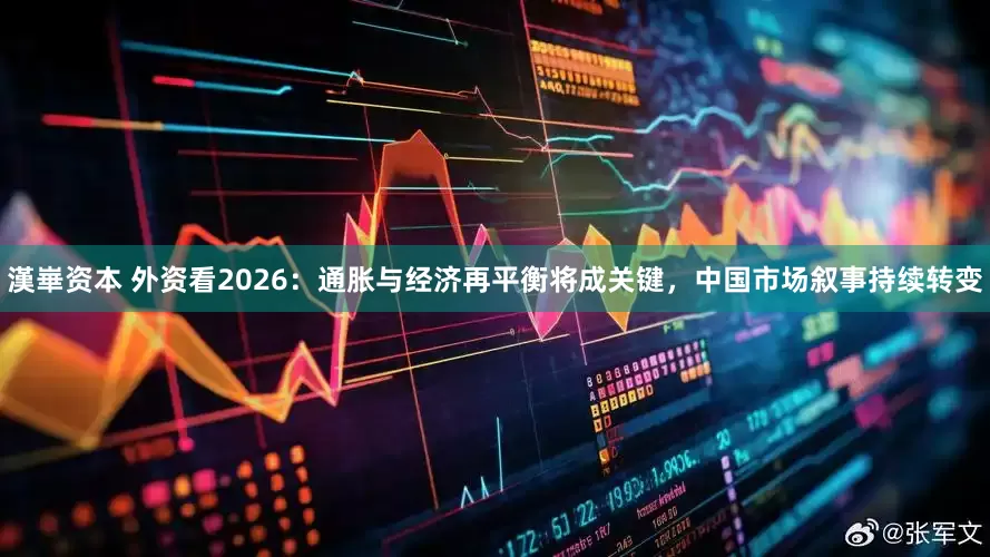 漢崋资本 外资看2026：通胀与经济再平衡将成关键，中国市场叙事持续转变