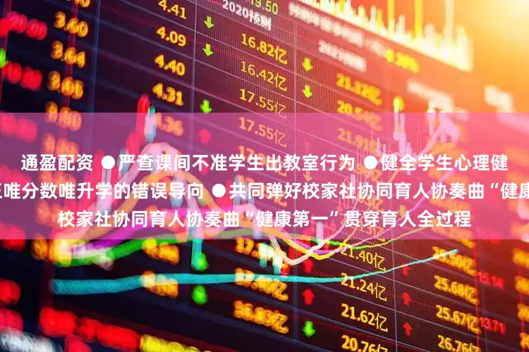 通盈配资 ●严查课间不准学生出教室行为 ●健全学生心理健康监测预警系统 ●纠正唯分数唯升学的错误导向 ●共同弹好校家社协同育人协奏曲“健康第一”贯穿育人全过程