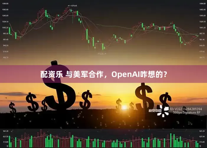 配资乐 与美军合作，OpenAI咋想的？