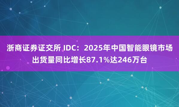 浙商证券证交所 IDC:2025年中国智能眼镜市场出货量同比增长87.1%达246万台