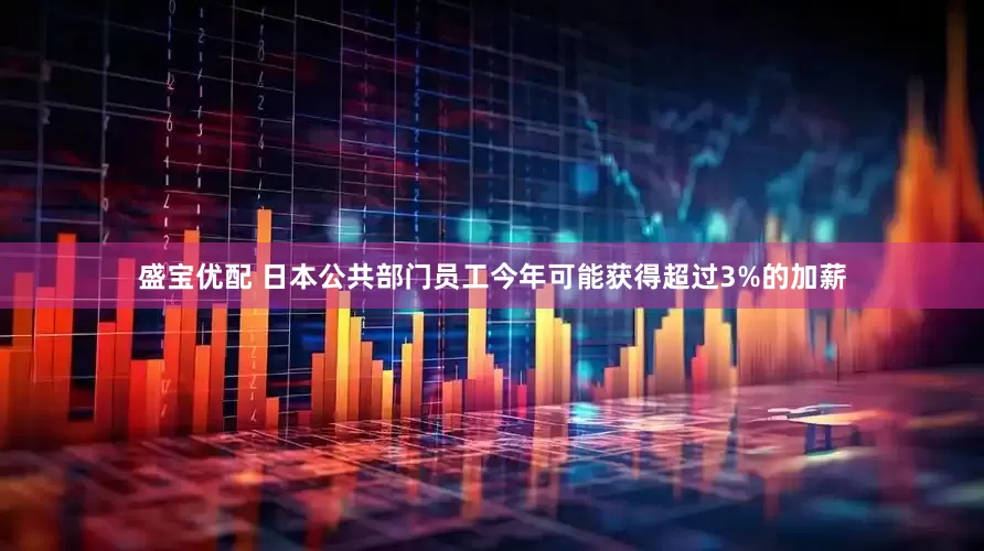 盛宝优配 日本公共部门员工今年可能获得超过3%的加薪