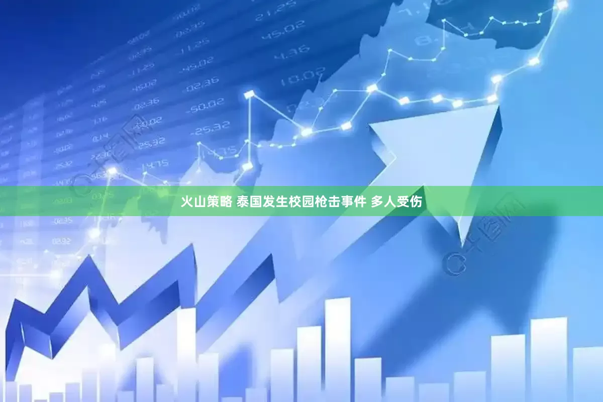 火山策略 泰国发生校园枪击事件 多人受伤