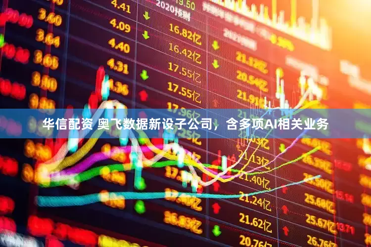 华信配资 奥飞数据新设子公司，含多项AI相关业务